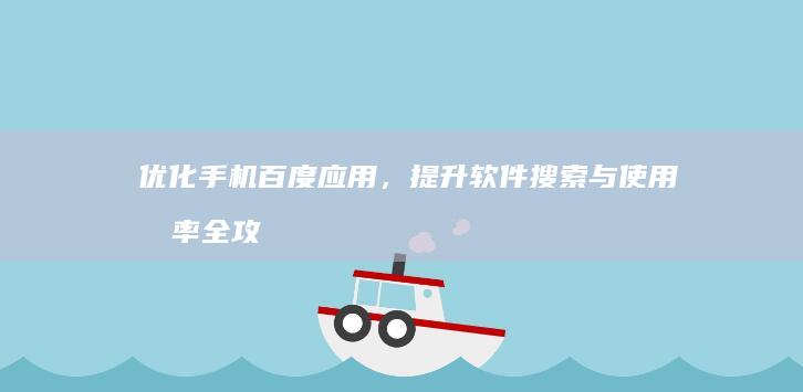 优化手机百度应用，提升软件搜索与使用效率全攻略